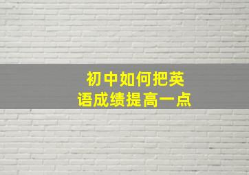 初中如何把英语成绩提高一点