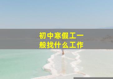 初中寒假工一般找什么工作