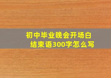 初中毕业晚会开场白结束语300字怎么写