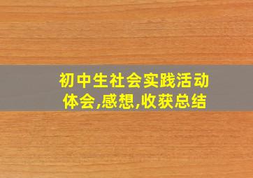 初中生社会实践活动体会,感想,收获总结