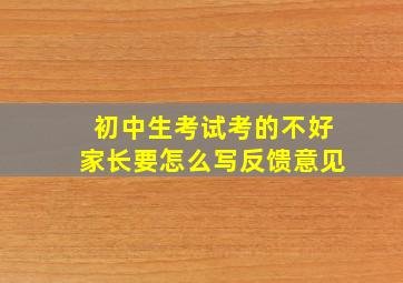 初中生考试考的不好家长要怎么写反馈意见