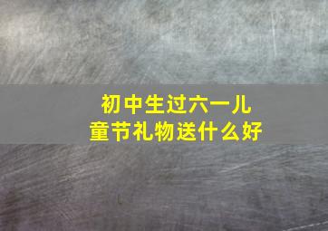 初中生过六一儿童节礼物送什么好