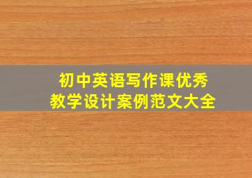 初中英语写作课优秀教学设计案例范文大全