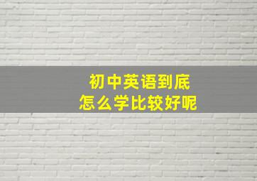 初中英语到底怎么学比较好呢