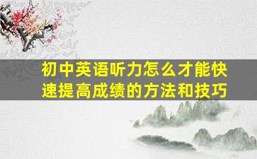 初中英语听力怎么才能快速提高成绩的方法和技巧