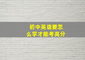 初中英语要怎么学才能考高分