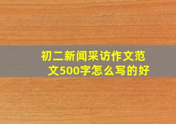 初二新闻采访作文范文500字怎么写的好