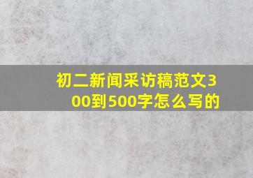 初二新闻采访稿范文300到500字怎么写的