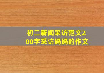 初二新闻采访范文200字采访妈妈的作文