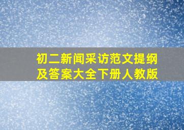 初二新闻采访范文提纲及答案大全下册人教版