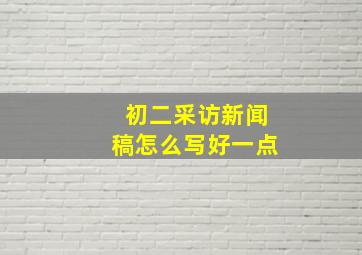 初二采访新闻稿怎么写好一点