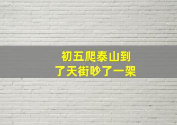 初五爬泰山到了天街吵了一架