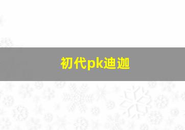 初代pk迪迦