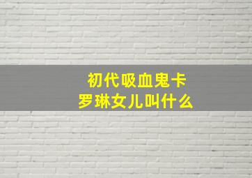 初代吸血鬼卡罗琳女儿叫什么