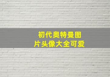 初代奥特曼图片头像大全可爱