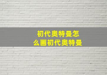 初代奥特曼怎么画初代奥特曼