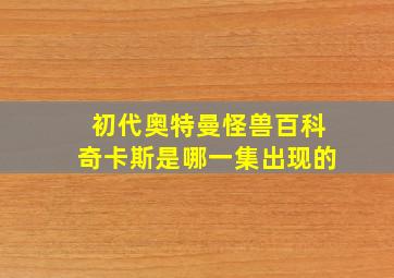 初代奥特曼怪兽百科奇卡斯是哪一集出现的