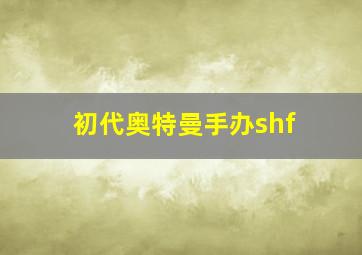 初代奥特曼手办shf