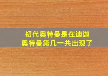 初代奥特曼是在迪迦奥特曼第几一共出现了