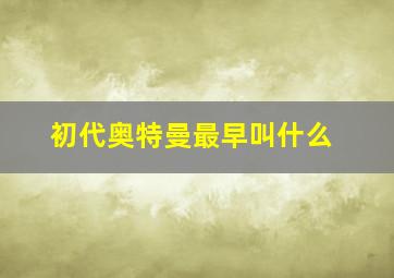 初代奥特曼最早叫什么