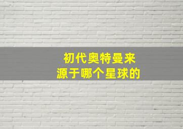 初代奥特曼来源于哪个星球的