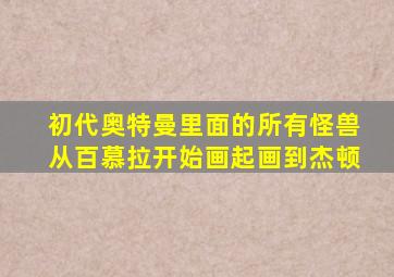 初代奥特曼里面的所有怪兽从百慕拉开始画起画到杰顿