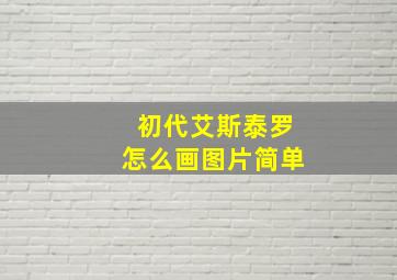 初代艾斯泰罗怎么画图片简单