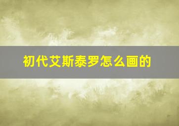 初代艾斯泰罗怎么画的