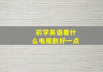 初学英语看什么电视剧好一点