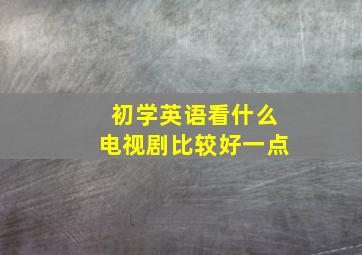 初学英语看什么电视剧比较好一点