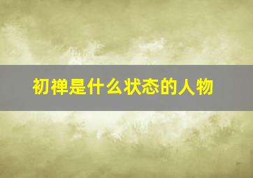 初禅是什么状态的人物