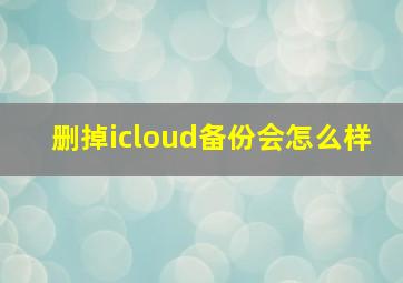 删掉icloud备份会怎么样