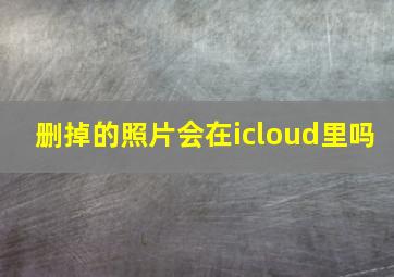 删掉的照片会在icloud里吗