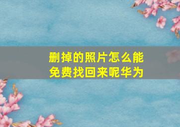 删掉的照片怎么能免费找回来呢华为