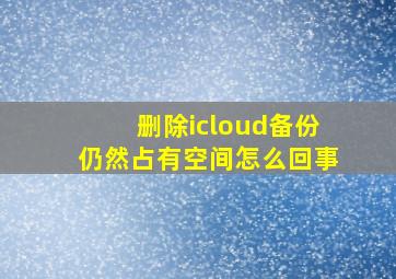 删除icloud备份仍然占有空间怎么回事