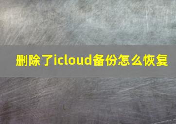 删除了icloud备份怎么恢复