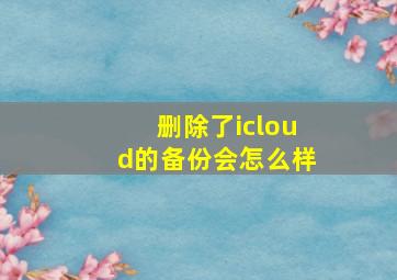 删除了icloud的备份会怎么样