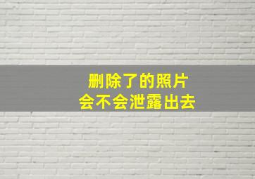 删除了的照片会不会泄露出去