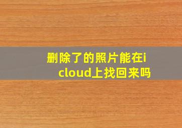 删除了的照片能在icloud上找回来吗