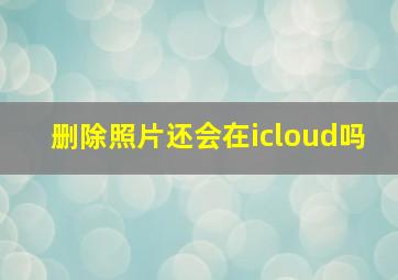 删除照片还会在icloud吗