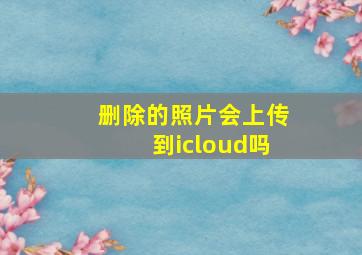 删除的照片会上传到icloud吗