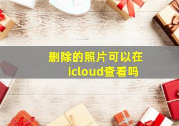 删除的照片可以在icloud查看吗