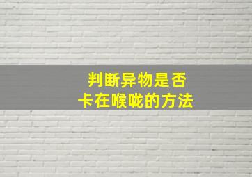 判断异物是否卡在喉咙的方法