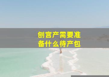 刨宫产需要准备什么待产包