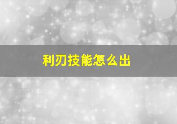 利刃技能怎么出