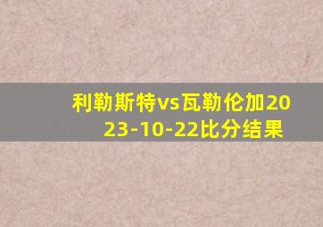 利勒斯特vs瓦勒伦加2023-10-22比分结果