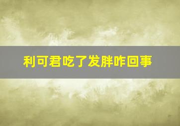 利可君吃了发胖咋回事