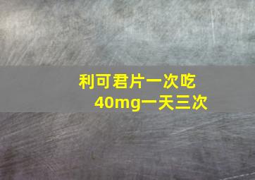 利可君片一次吃40mg一天三次