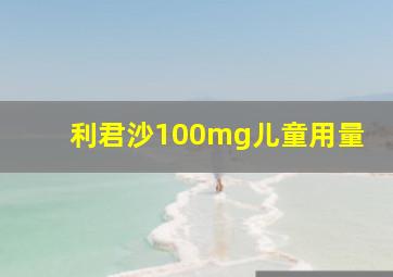 利君沙100mg儿童用量