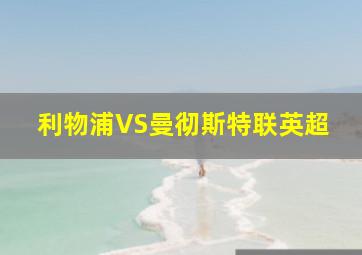 利物浦VS曼彻斯特联英超